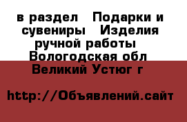  в раздел : Подарки и сувениры » Изделия ручной работы . Вологодская обл.,Великий Устюг г.